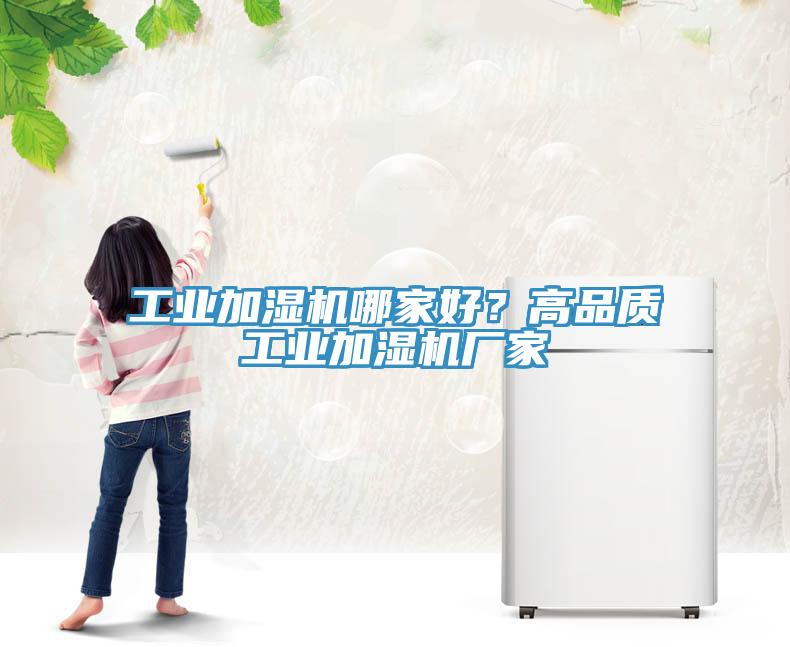 工業(yè)加濕機哪家好？高品質(zhì)工業(yè)加濕機廠家
