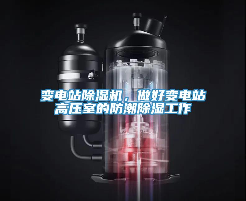 變電站除濕機(jī)，做好變電站高壓室的防潮除濕工作