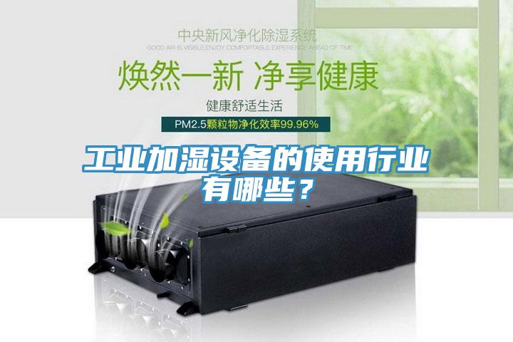 工業(yè)加濕設備的使用行業(yè)有哪些？