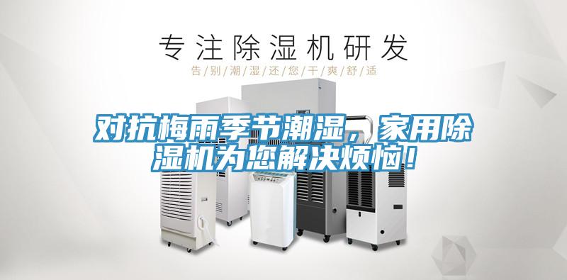 對抗梅雨季節(jié)潮濕，家用除濕機為您解決煩惱！