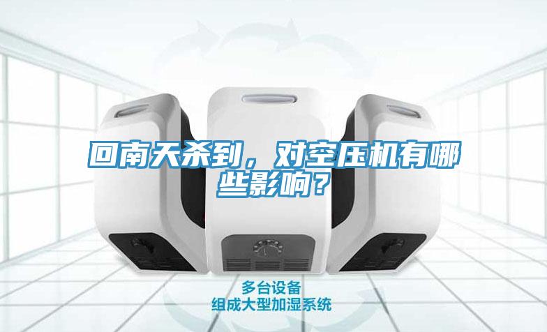 回南天殺到，對(duì)空壓機(jī)有哪些影響？
