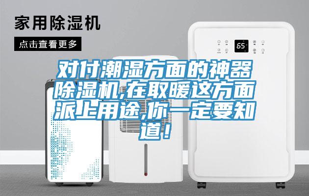 對(duì)付潮濕方面的神器除濕機(jī),在取暖這方面派上用途,你一定要知道！