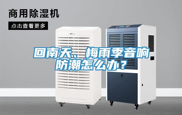 回南天、梅雨季音響防潮怎么辦？