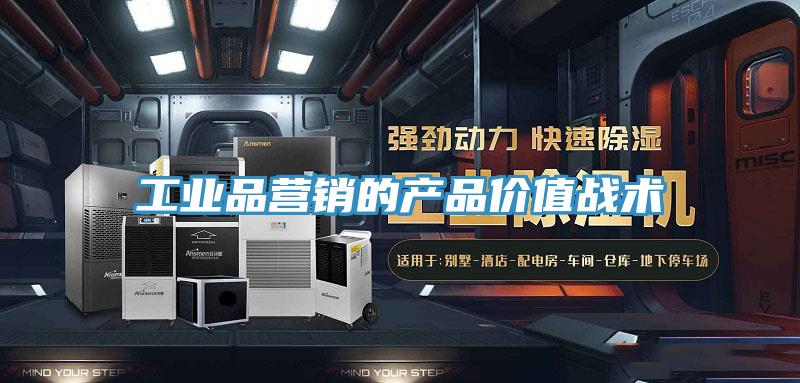 工業(yè)品營銷的產(chǎn)品價值戰(zhàn)術