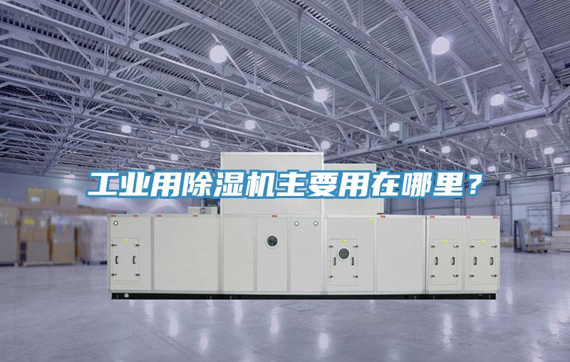 工業(yè)用除濕機(jī)主要用在哪里？