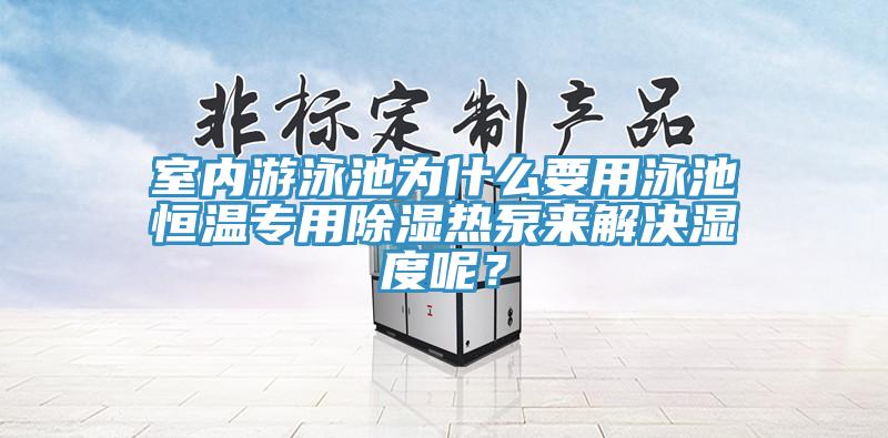 室內(nèi)游泳池為什么要用泳池恒溫專(zhuān)用除濕熱泵來(lái)解決濕度呢？