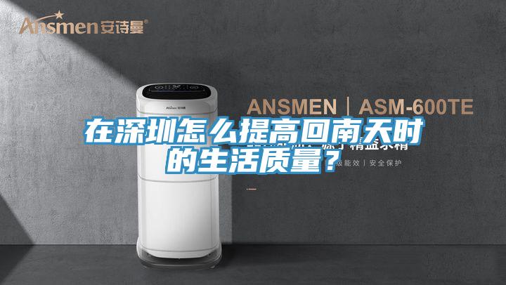 在深圳怎么提高回南天時(shí)的生活質(zhì)量？