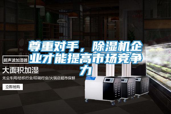 尊重對(duì)手，除濕機(jī)企業(yè)才能提高市場(chǎng)競(jìng)爭(zhēng)力