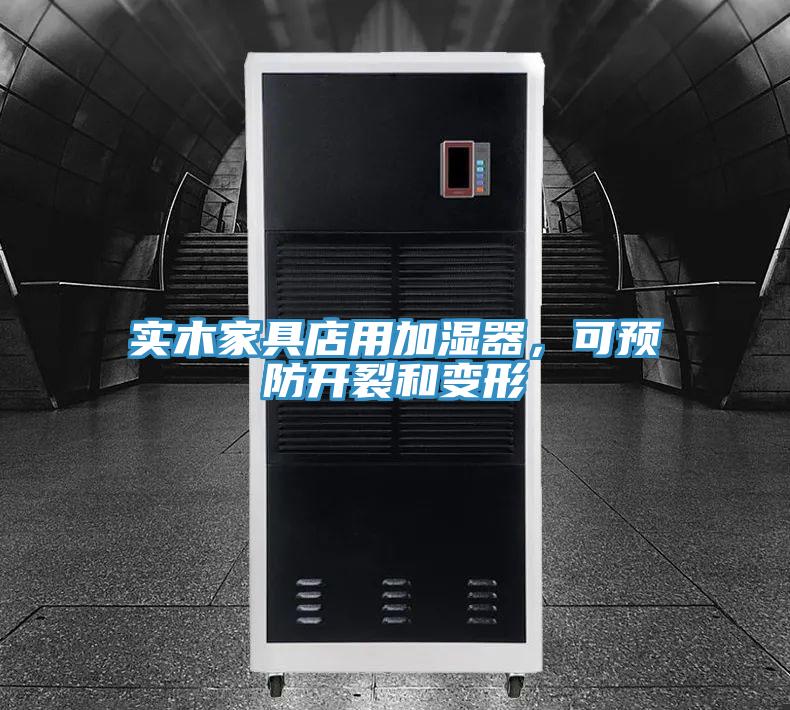 實(shí)木家具店用加濕器，可預(yù)防開裂和變形