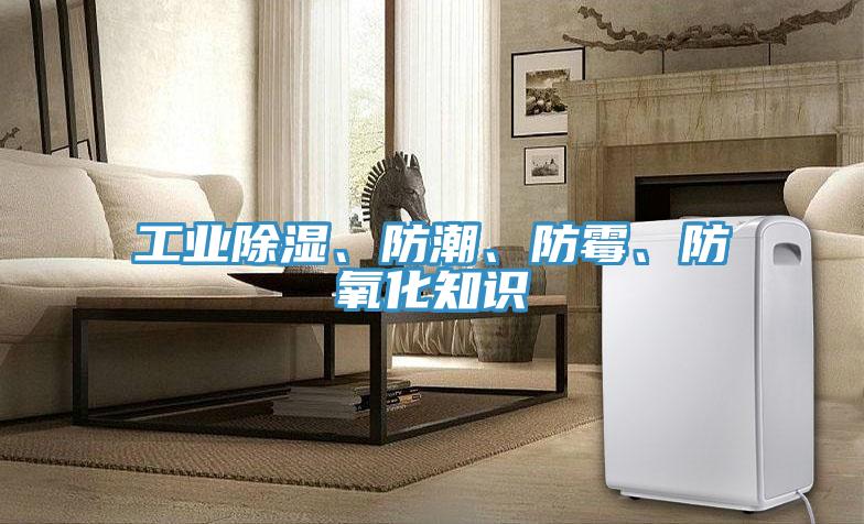工業(yè)除濕、防潮、防霉、防氧化知識(shí)