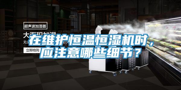 在維護恒溫恒濕機時，應注意哪些細節(jié)？