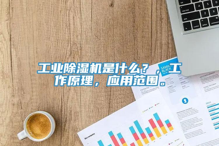 工業(yè)除濕機(jī)是什么？，工作原理，應(yīng)用范圍。