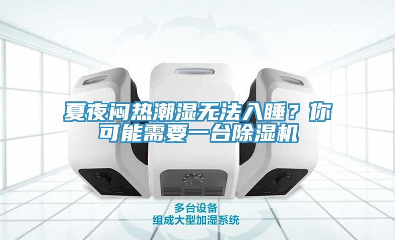 夏夜悶熱潮濕無(wú)法入睡？你可能需要一臺(tái)除濕機(jī)