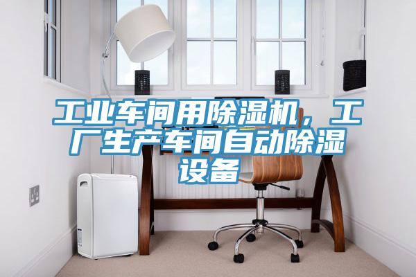 工業(yè)車間用除濕機(jī)，工廠生產(chǎn)車間自動(dòng)除濕設(shè)備