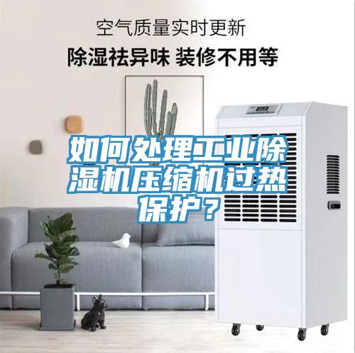 如何處理工業(yè)除濕機(jī)壓縮機(jī)過熱保護(hù)？
