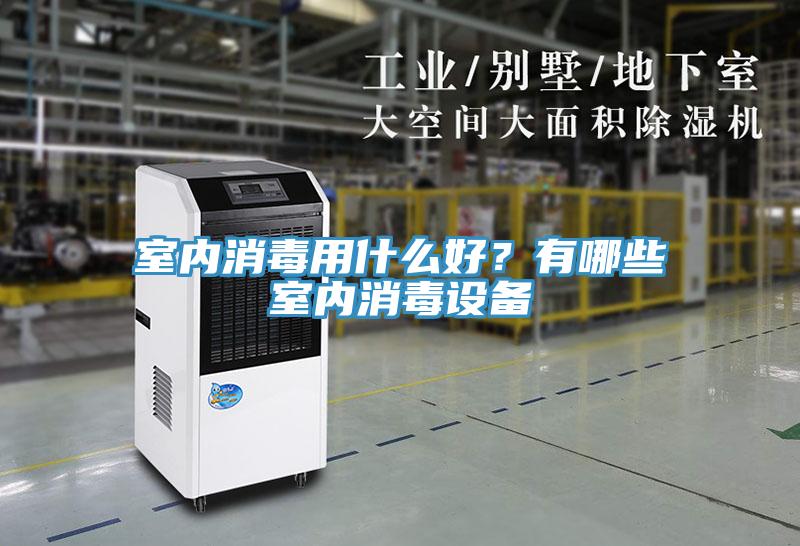 室內(nèi)消毒用什么好？有哪些室內(nèi)消毒設(shè)備