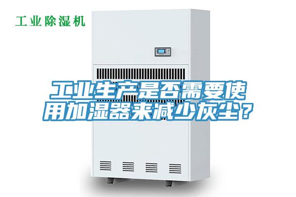 工業(yè)生產(chǎn)是否需要使用加濕器來減少灰塵？