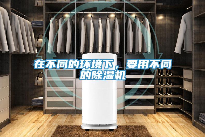 在不同的環(huán)境下，要用不同的除濕機