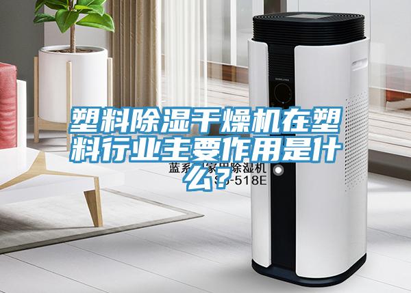 塑料除濕干燥機(jī)在塑料行業(yè)主要作用是什么？
