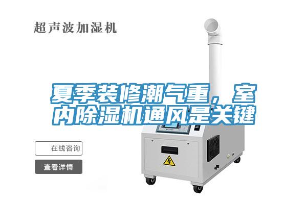 夏季裝修潮氣重，室內(nèi)除濕機(jī)通風(fēng)是關(guān)鍵