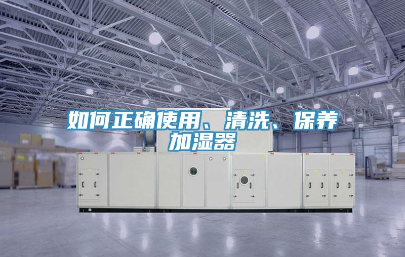如何正確使用、清洗、保養(yǎng)加濕器