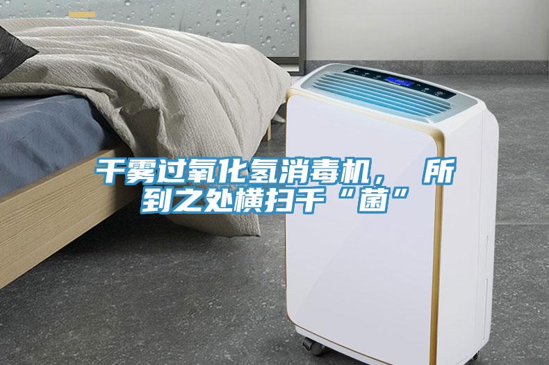 干霧過氧化氫消毒機(jī)， 所到之處橫掃千“菌”