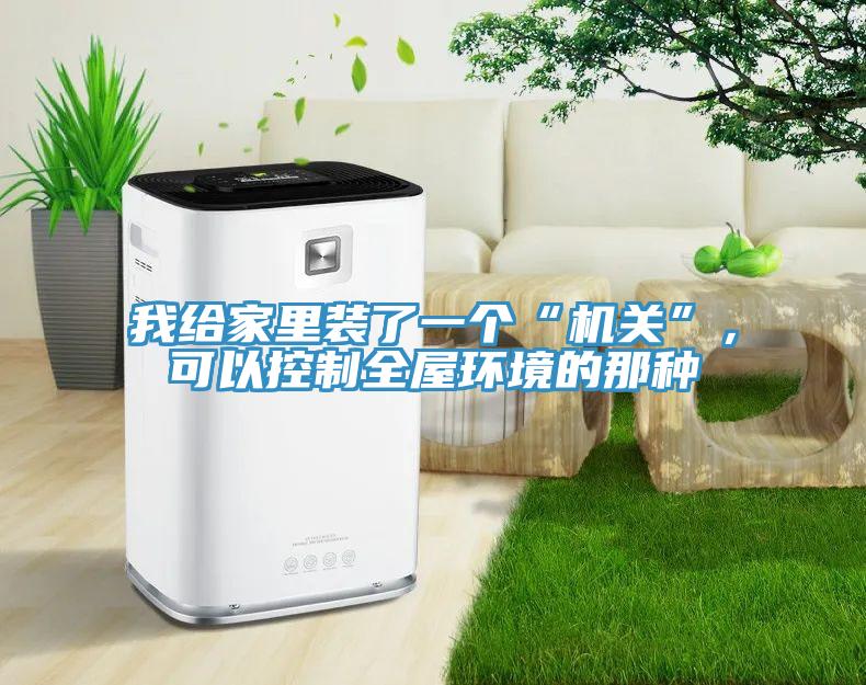 我給家里裝了一個(gè)“機(jī)關(guān)”，可以控制全屋環(huán)境的那種