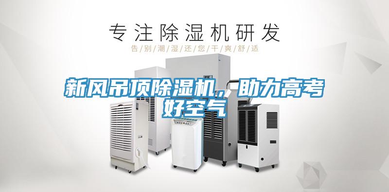 新風(fēng)吊頂除濕機(jī)，助力高考好空氣