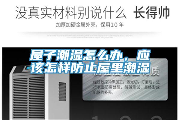 屋子潮濕怎么辦，應(yīng)該怎樣防止屋里潮濕