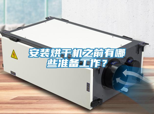 安裝烘干機(jī)之前有哪些準(zhǔn)備工作？