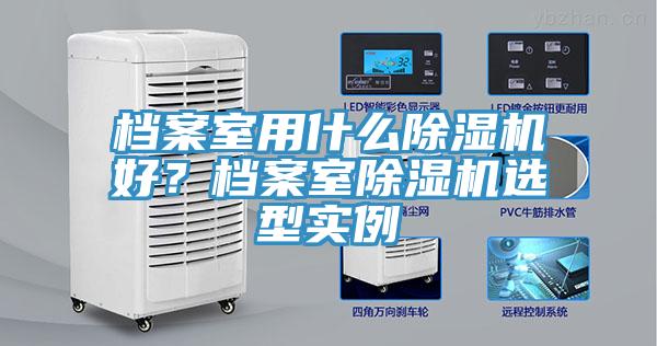 檔案室用什么除濕機(jī)好？檔案室除濕機(jī)選型實(shí)例