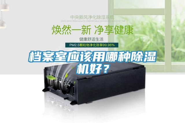 檔案室應(yīng)該用哪種除濕機(jī)好？