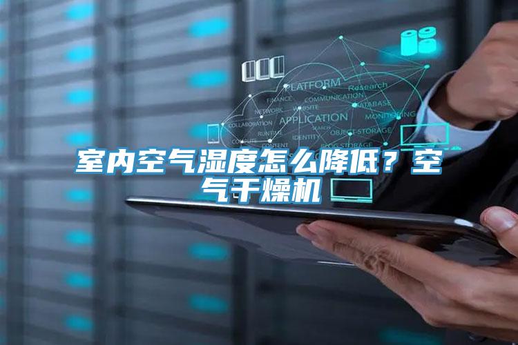 室內(nèi)空氣濕度怎么降低？空氣干燥機(jī)