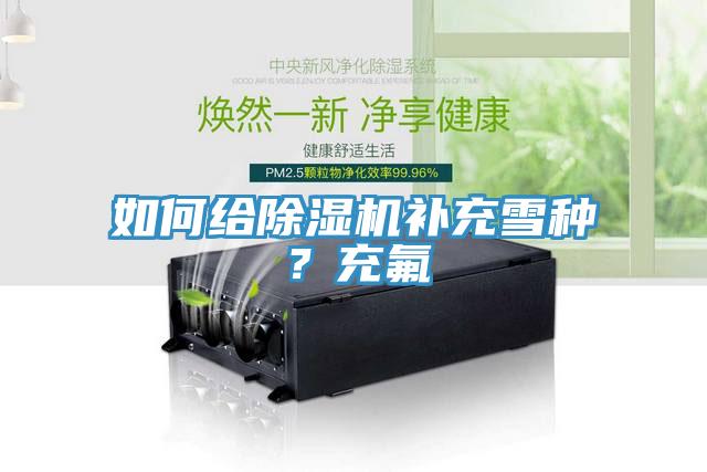 如何給除濕機(jī)補(bǔ)充雪種？充氟