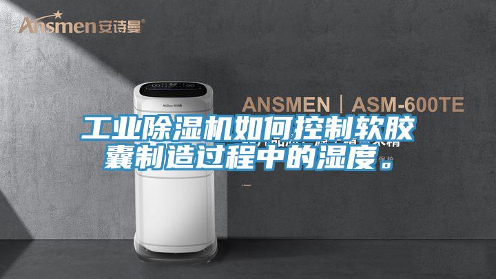工業(yè)除濕機(jī)如何控制軟膠囊制造過程中的濕度。