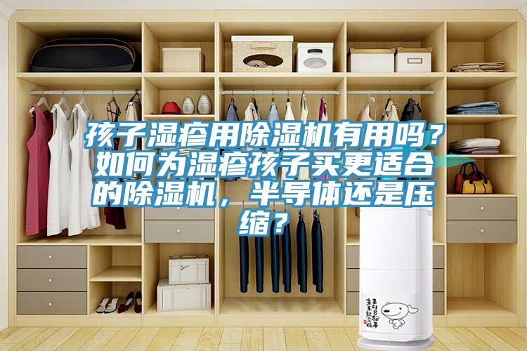 孩子濕疹用除濕機(jī)有用嗎？如何為濕疹孩子買更適合的除濕機(jī)，半導(dǎo)體還是壓縮？