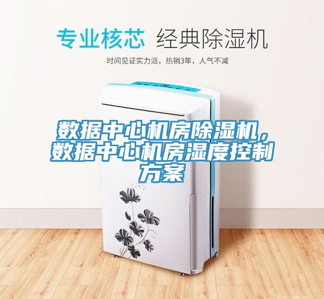 數(shù)據(jù)中心機(jī)房除濕機(jī)，數(shù)據(jù)中心機(jī)房濕度控制方案