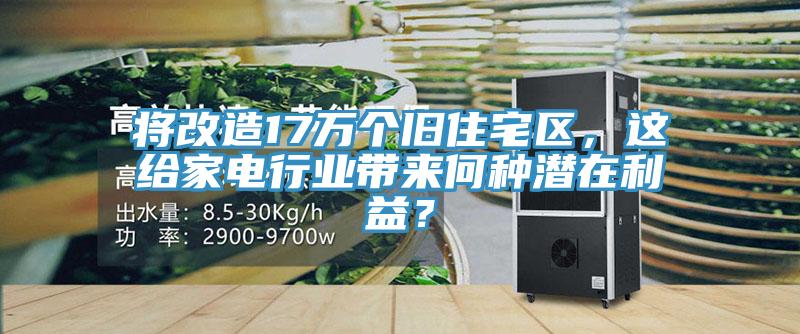 將改造17萬個(gè)舊住宅區(qū)，這給家電行業(yè)帶來何種潛在利益？