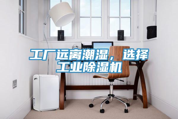 工廠遠離潮濕，選擇工業(yè)除濕機