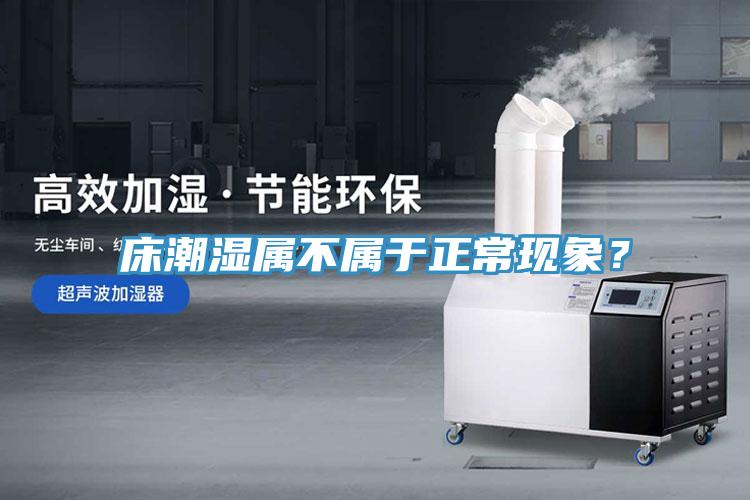 床潮濕屬不屬于正常現(xiàn)象？