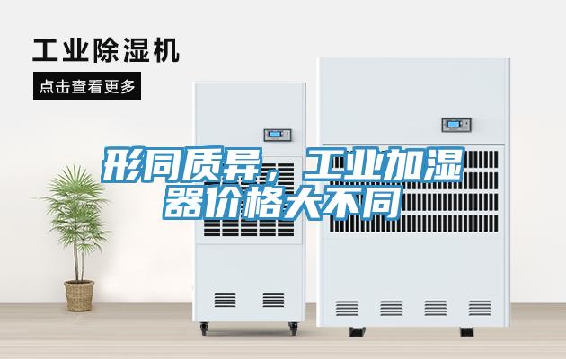 形同質(zhì)異，工業(yè)加濕器價(jià)格大不同