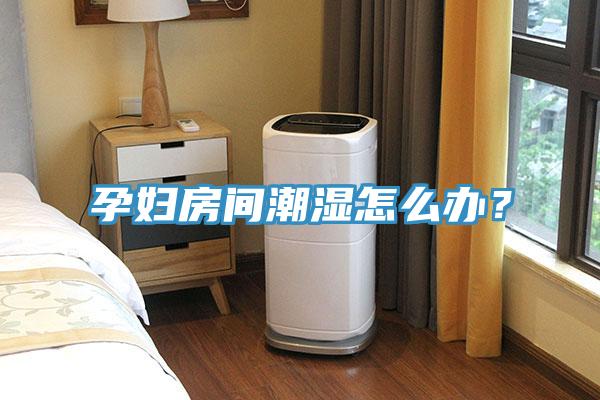 孕婦房間潮濕怎么辦？