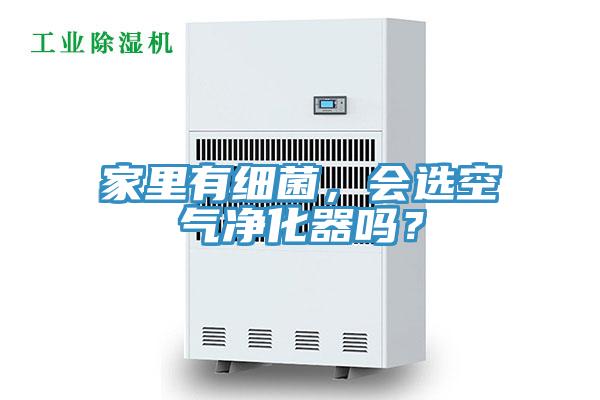 家里有細菌，會選空氣凈化器嗎？