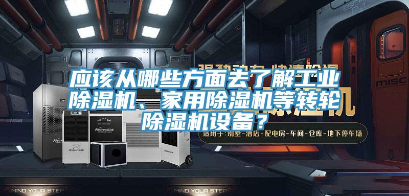 應(yīng)該從哪些方面去了解工業(yè)除濕機(jī)、家用除濕機(jī)等轉(zhuǎn)輪除濕機(jī)設(shè)備？