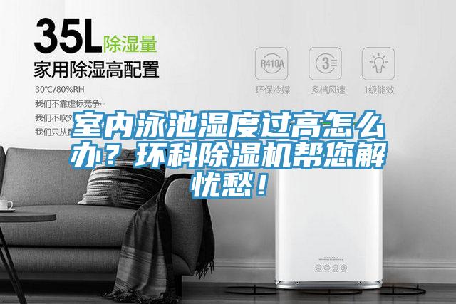 室內泳池濕度過高怎么辦？環(huán)科除濕機幫您解憂愁！