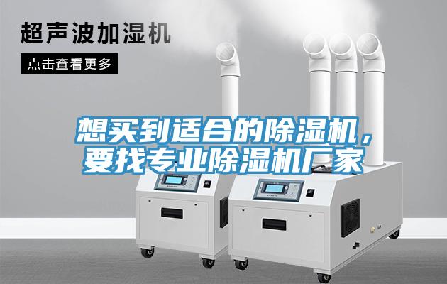 想買到適合的除濕機(jī)，要找專業(yè)除濕機(jī)廠家