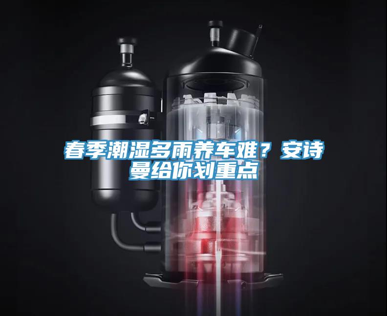 春季潮濕多雨養(yǎng)車難？安詩曼給你劃重點