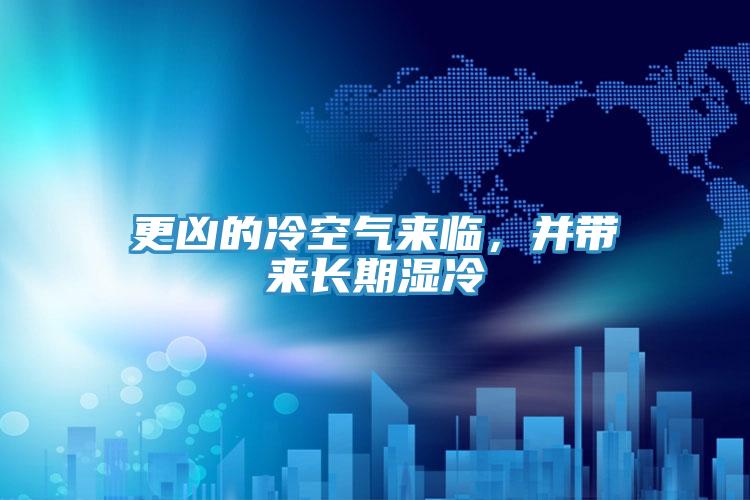 更兇的冷空氣來臨，并帶來長期濕冷