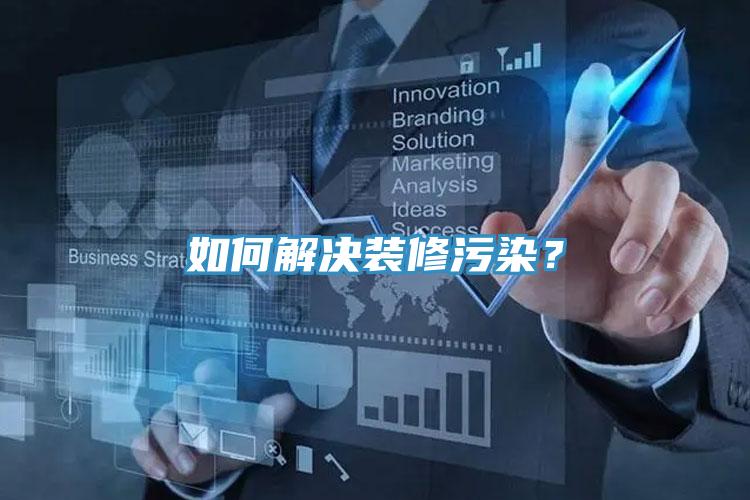 如何解決裝修污染？