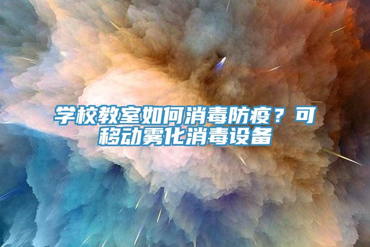 學校教室如何消毒防疫？可移動霧化消毒設備